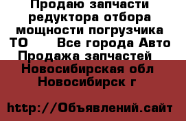 Продаю запчасти редуктора отбора мощности погрузчика ТО-30 - Все города Авто » Продажа запчастей   . Новосибирская обл.,Новосибирск г.